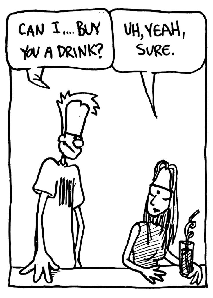 JOHNNY: Can I... buy you a drink?
GIRL: Uh, yeah, sure.