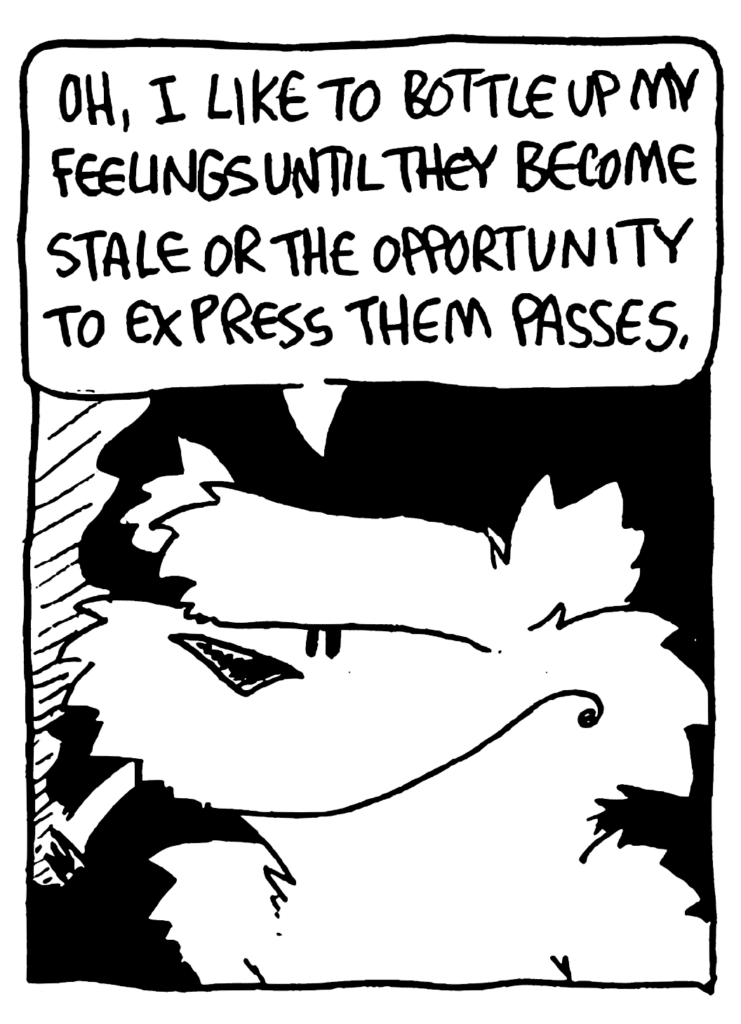 NICK: Oh, I like to bottle up my feelings until they become stale or the opportunity to express them passes.