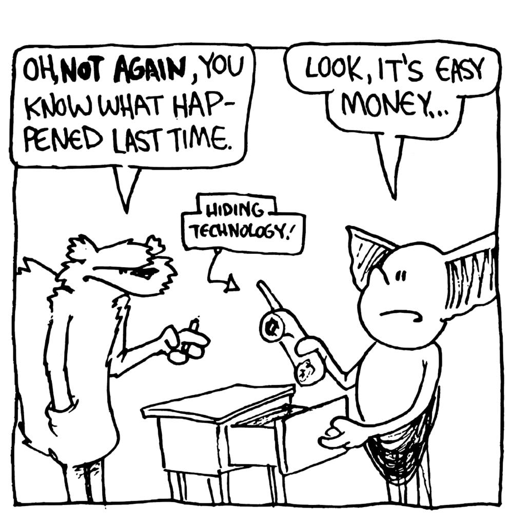 NICK: Oh, NOT AGAIN, you know what happened last time.
MO: Look, it's easy money...
LABEL: Hiding technology!