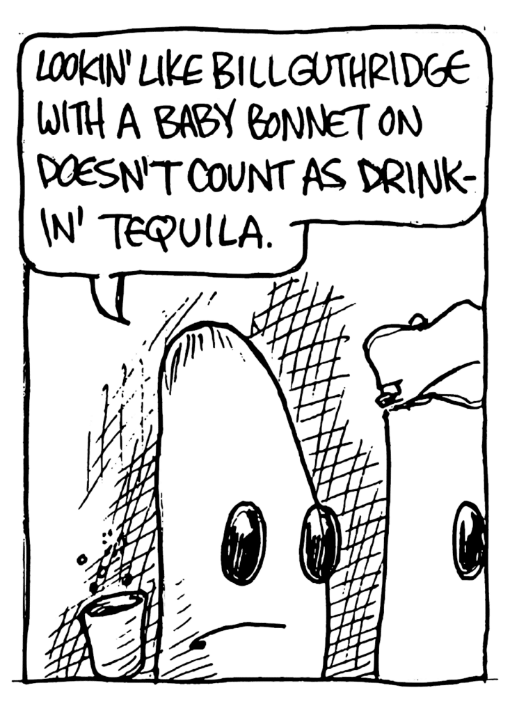 DRINKY DRINK KID #1: Lookin' like Bill Guthridge with a baby bonnet on doesn't count as drinkin' tequila.