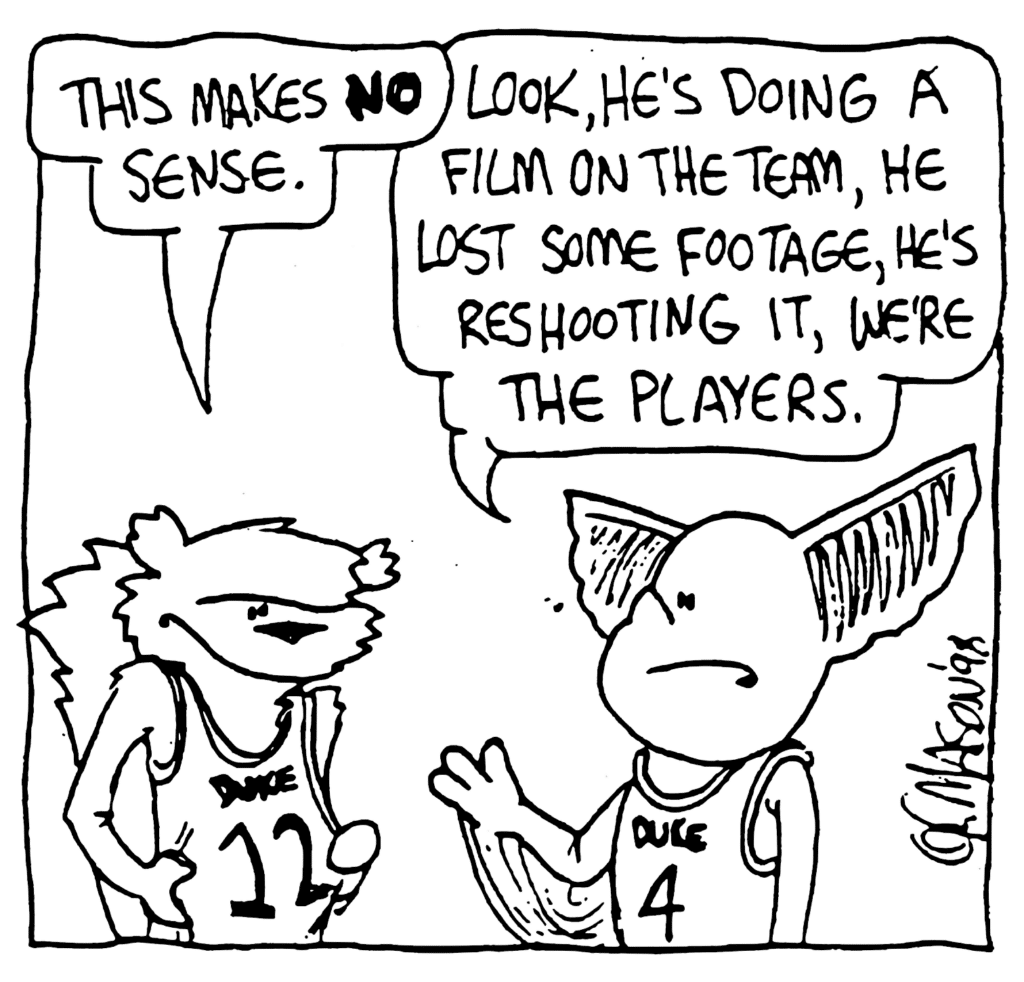 NICK: This makes NO sense.
MO: Look, he's doing a film on the team, he lost some footage, he's reshooting it, we're the players.