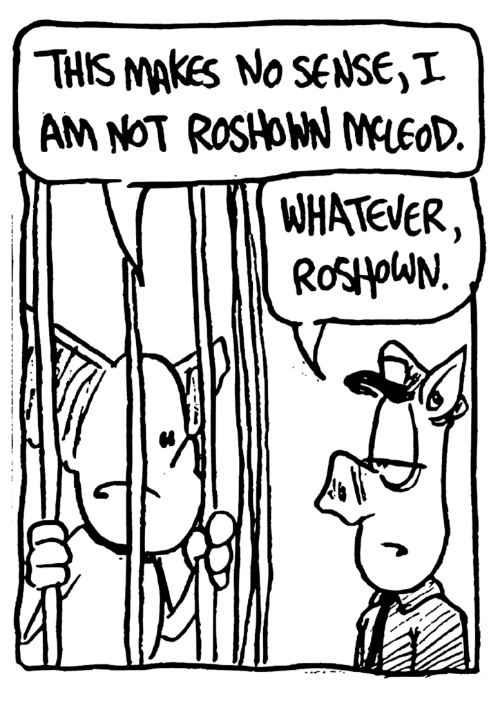 MO: This makes no sense, I am not Roshown McLeod.
COP: Whatever, Roshown.