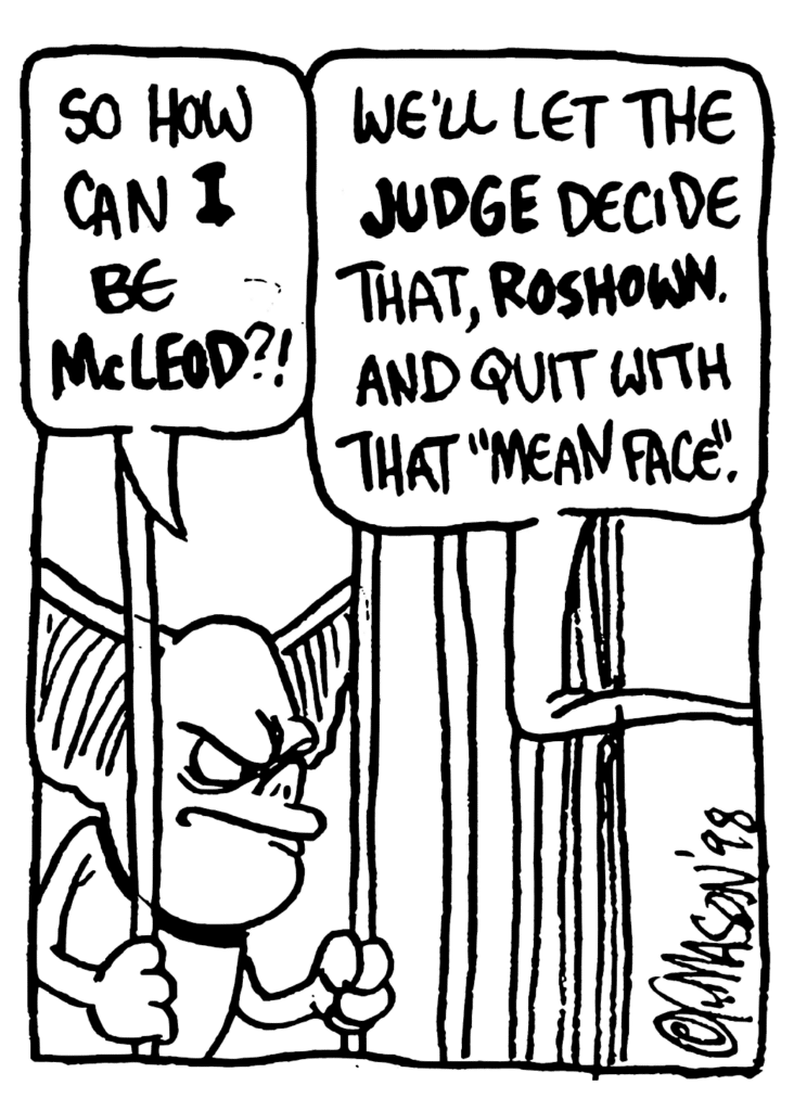 MO: So how can I be MCLEOD?
COP: We'll let the JUDGE decide that, ROSHOWN. And quit with that "mean face".