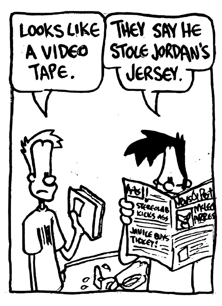 JOHNNY: Looks like a video tape.
BEN: They say he stole Jordan's jersey.