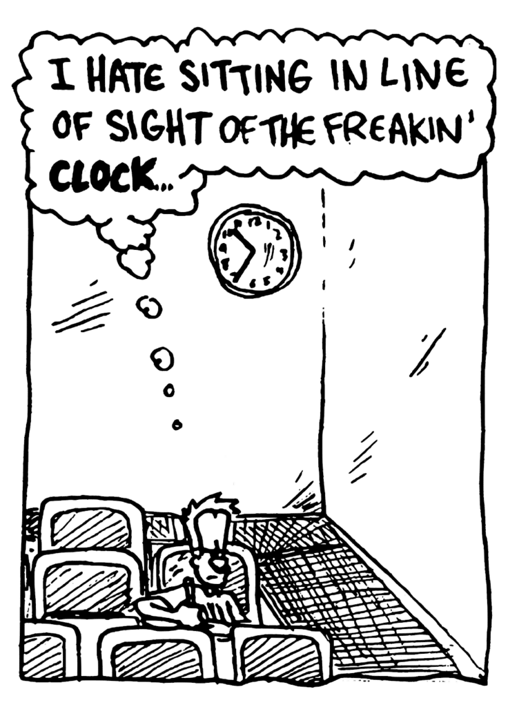 JOHNNY: I hate sitting in line of sight of the freakin' CLOCK...