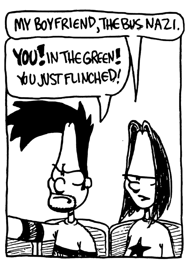 BEN: My boyfriend, the bus Nazi.
JEN: YOU! In the green! You just flinched!