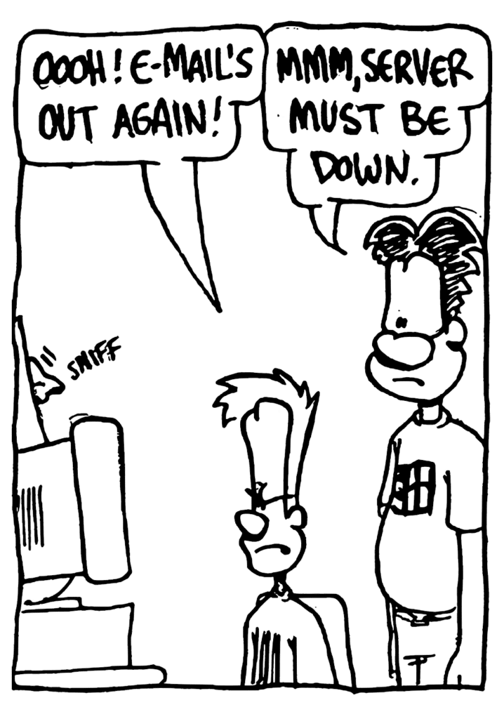 JOHNNY: Oooh! E-mail's out again!
WILLIAM: Mmm, server must be down.
