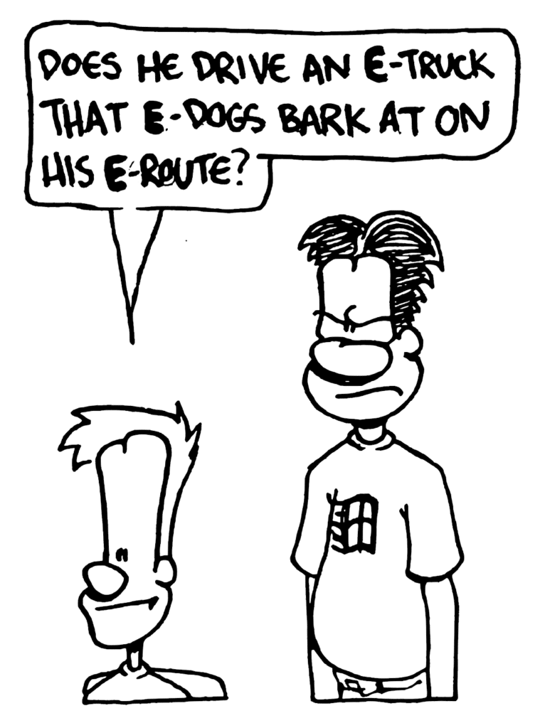 JOHNNY: Does he drive an e-truck that e-dogs bark at on his e-route?
