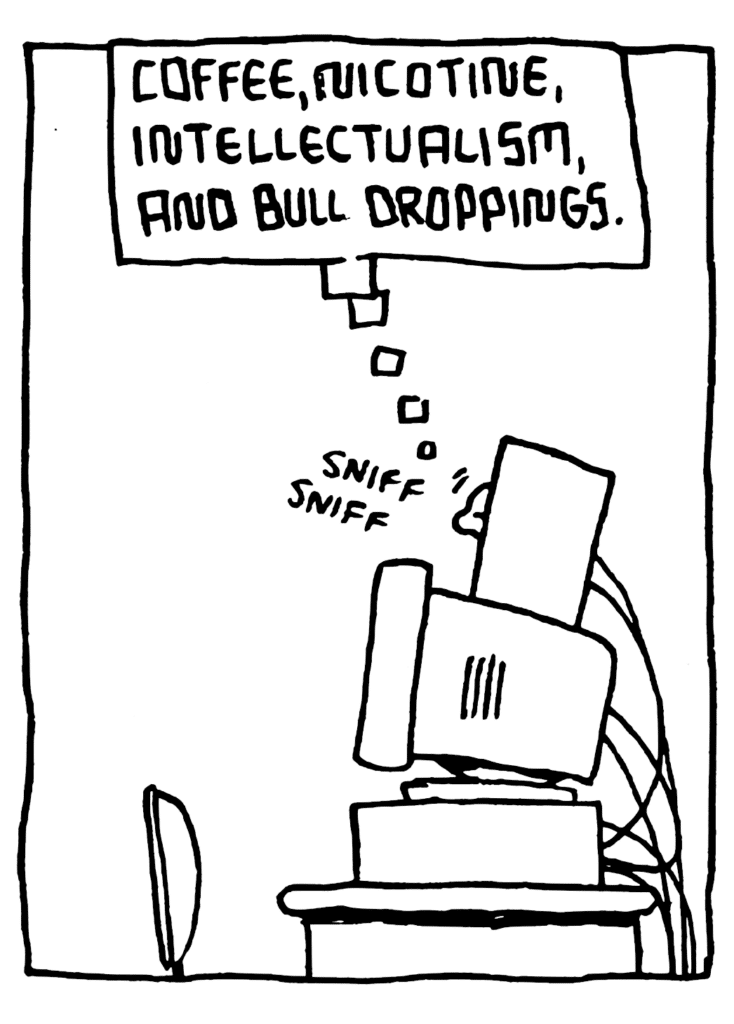 STU: Coffee, nicotine, intellectualism, and bull droppings.
SOUND: sniff sniff