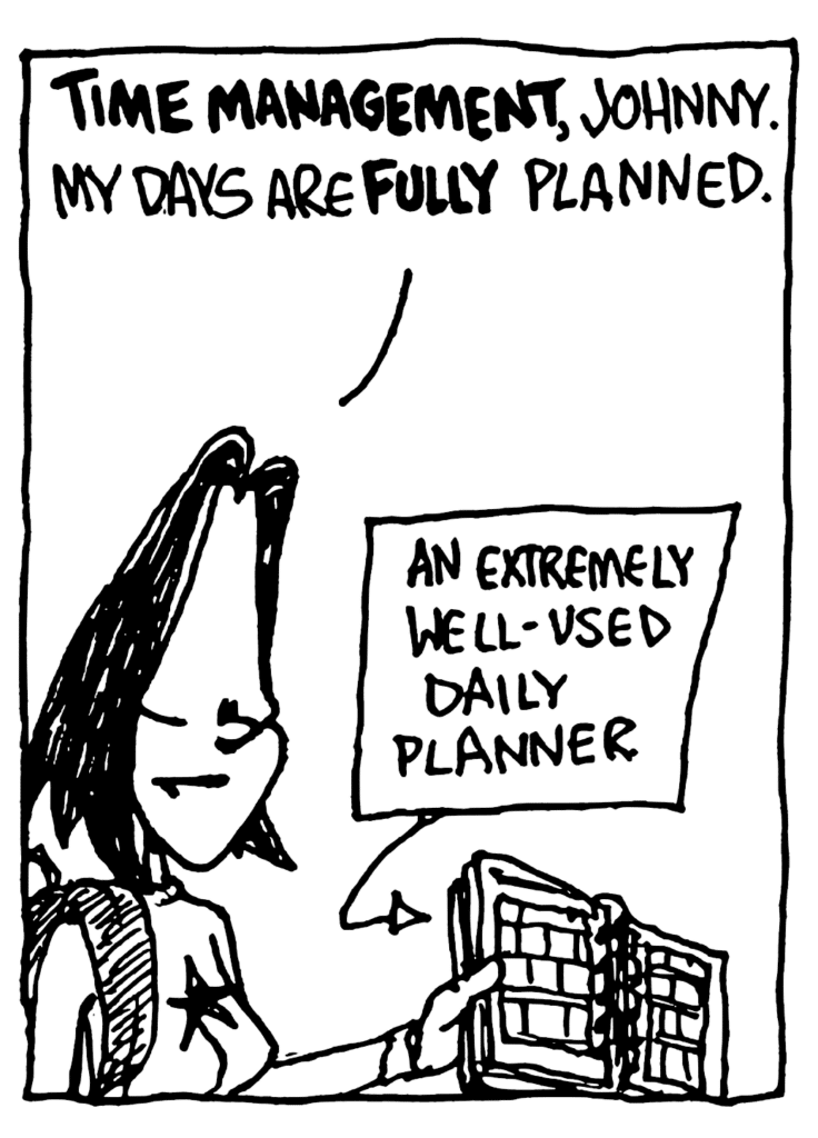JEN: TIME MANAGEMENT, Johnny. My days are FULLY planned.
LABEL: An extremely well-used daily planner