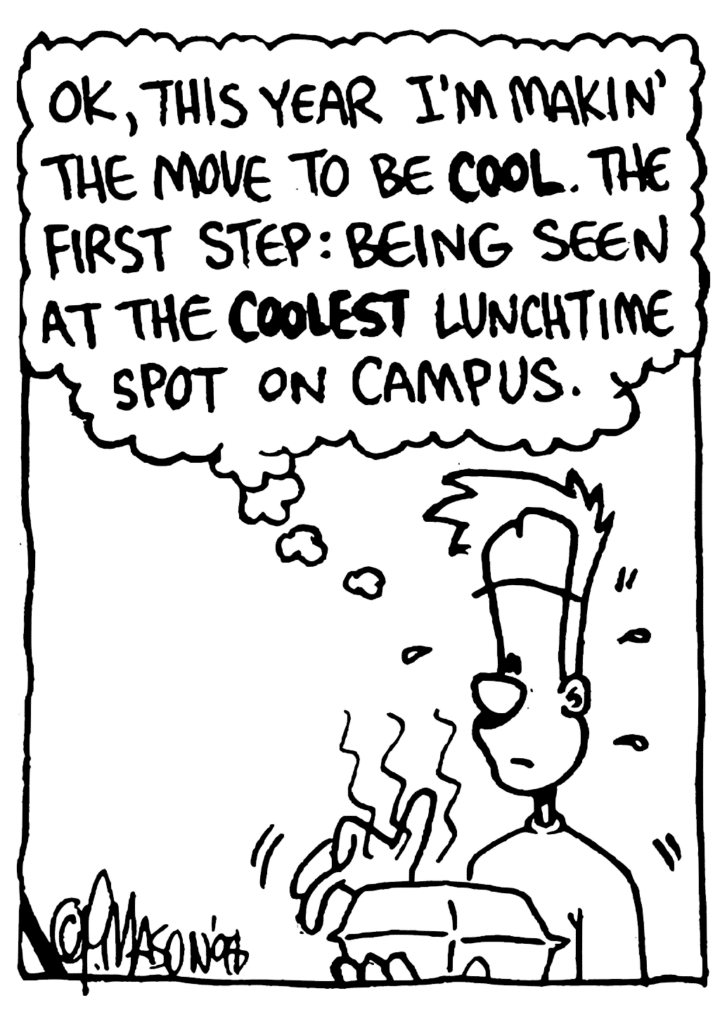 JOHNNY: OK, this year I'm makin' the move to be COOL. The first step: being seen at the COOLEST lunchtime spot on campus.