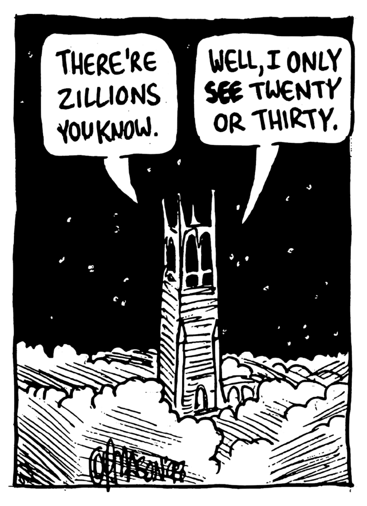 MO: There're zillions you know.
NICK: Well, I only SEE twenty or thirty.