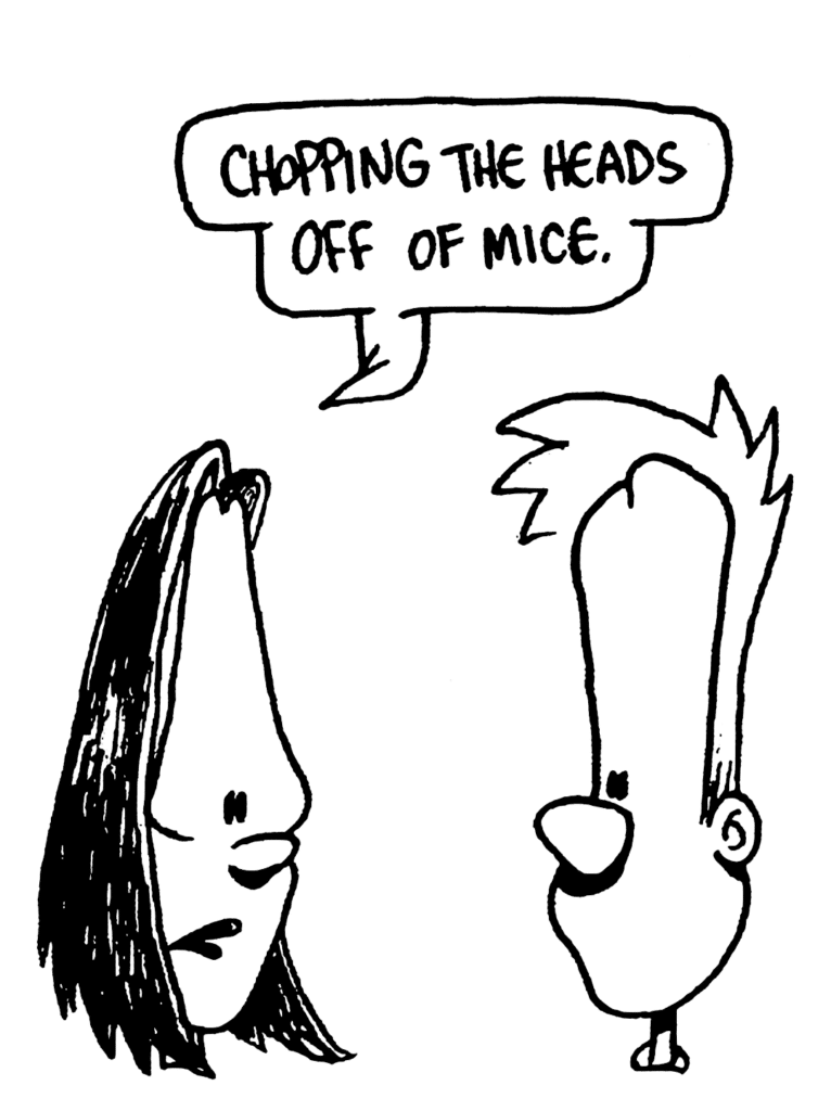 JEN: Chopping the heads off of mice.