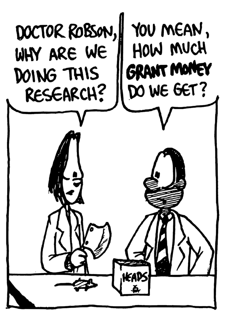 JEN: Doctor Robson, why are we doing this research?
ROBSON: You mean, how much GRANT MONEY do we get?