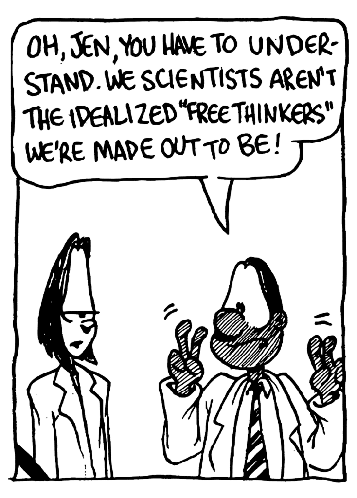 ROBSON: Oh, Jen, you have to understand. We scientists aren't the idealized "free thinkers" we're made out to be!