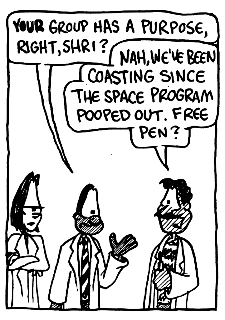 ROBSON: YOUR group has a purpose, right, Shri?
SWAMINARAYAN: Nah, we've been coasting since the space program pooped out. Free pen?