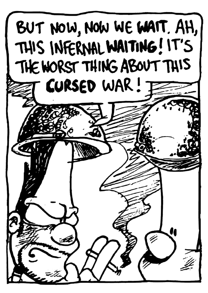 BEN: But now, now we WAIT. Ah, this infernal WAITING! It's the worst thing about this CURSED war!