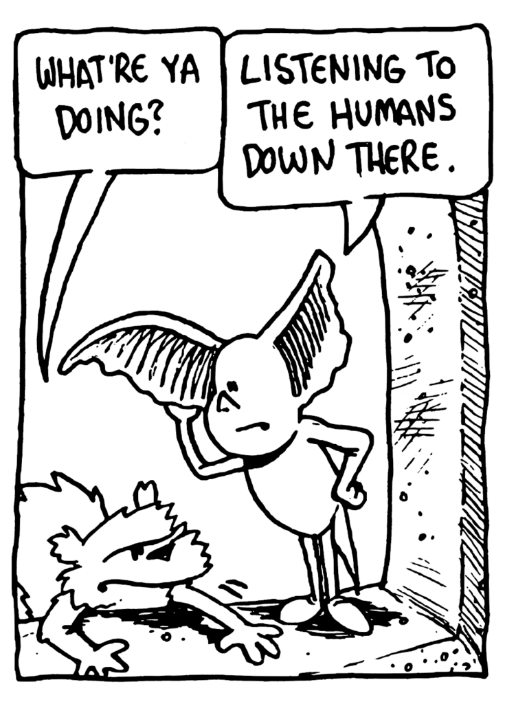 NICK: What're ya doing?
MO: Listening to the humans down there.