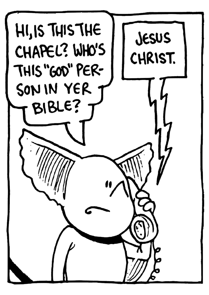 MO: Hi, is this the Chapel? Who's this "God" person in yer bible?
CHAPEL PERSON: Jesus Christ.