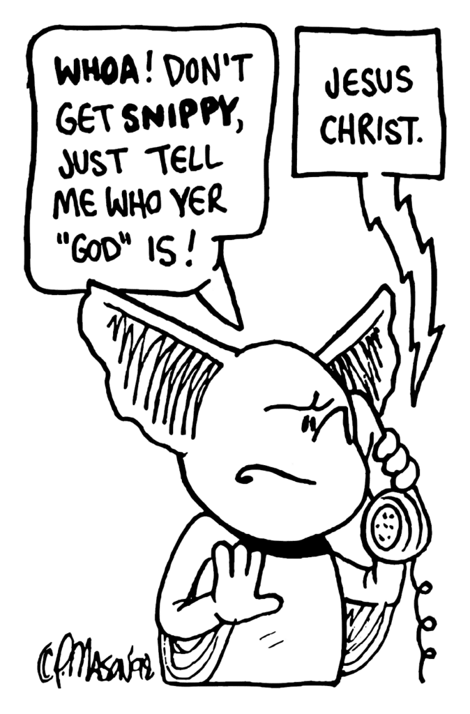 MO: WHOA! Don't get SNIPPY, just tell me who yer "God" is!
CHAPEL PERSON: Jesus Christ.