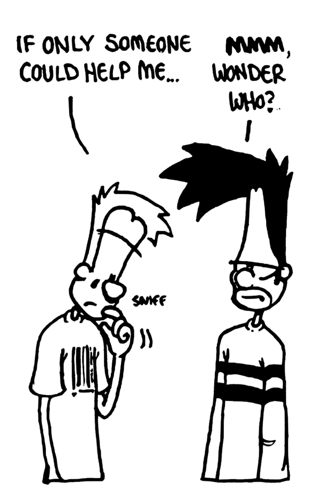 JOHNNY: If only someone could help me...
BEN: MMM, wonder who?
SOUND: sniff