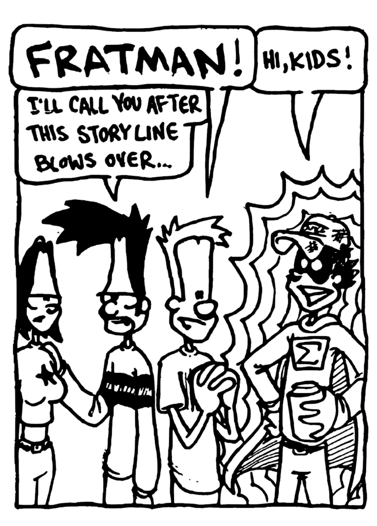 JOHNNY: FRATMAN!
FRATMAN: Hi, kids!
BEN: I'll call you after this storyline blows over....