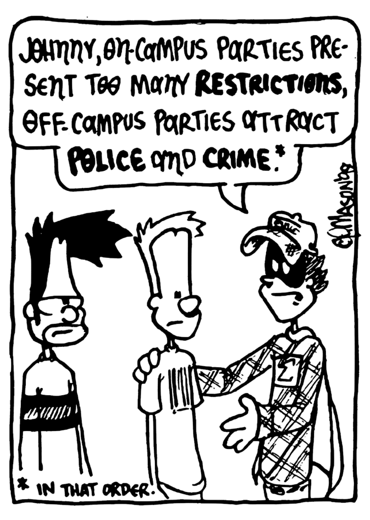 FRATMAN: Johnny, on-campus parties present too many RESTRICTIONS, off-campus parties attract POLICE and CRIME.*
NOTE: * In that order.