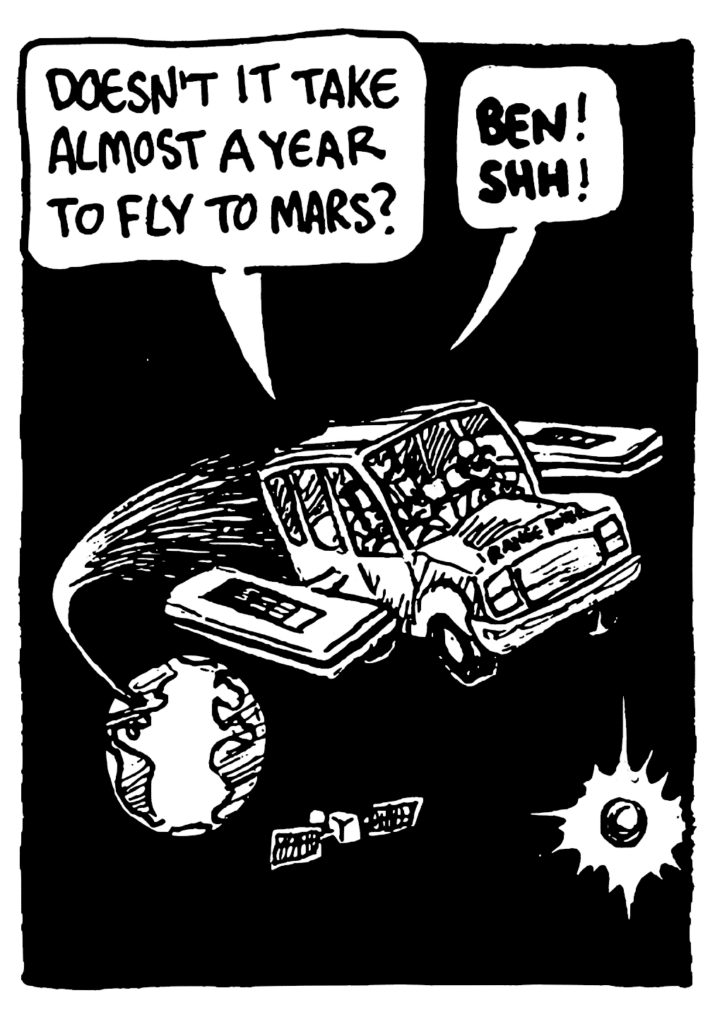 BEN: Doesn't it take almost a year to fly to Mars?
JOHNNY: BEN! SHH!