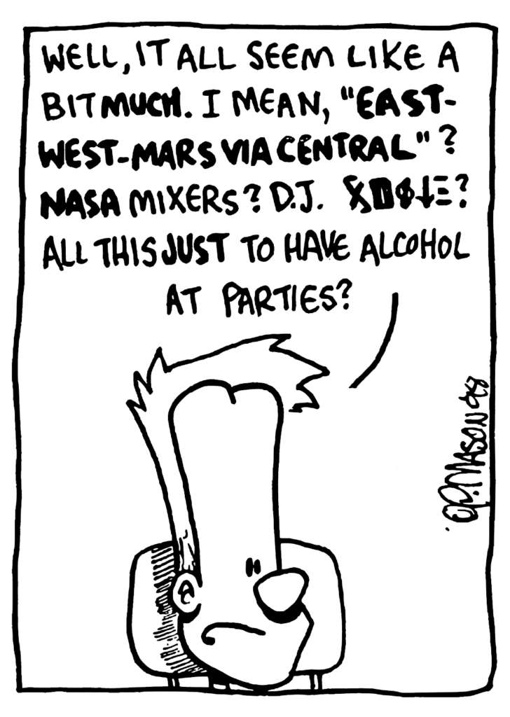 JOHNNY: Well, it all seem like a bit MUCH. I mean, "East-West-Mars via Central"? NASA mixers? DJ XDOLE? All this JUST to have alcohol at parties?