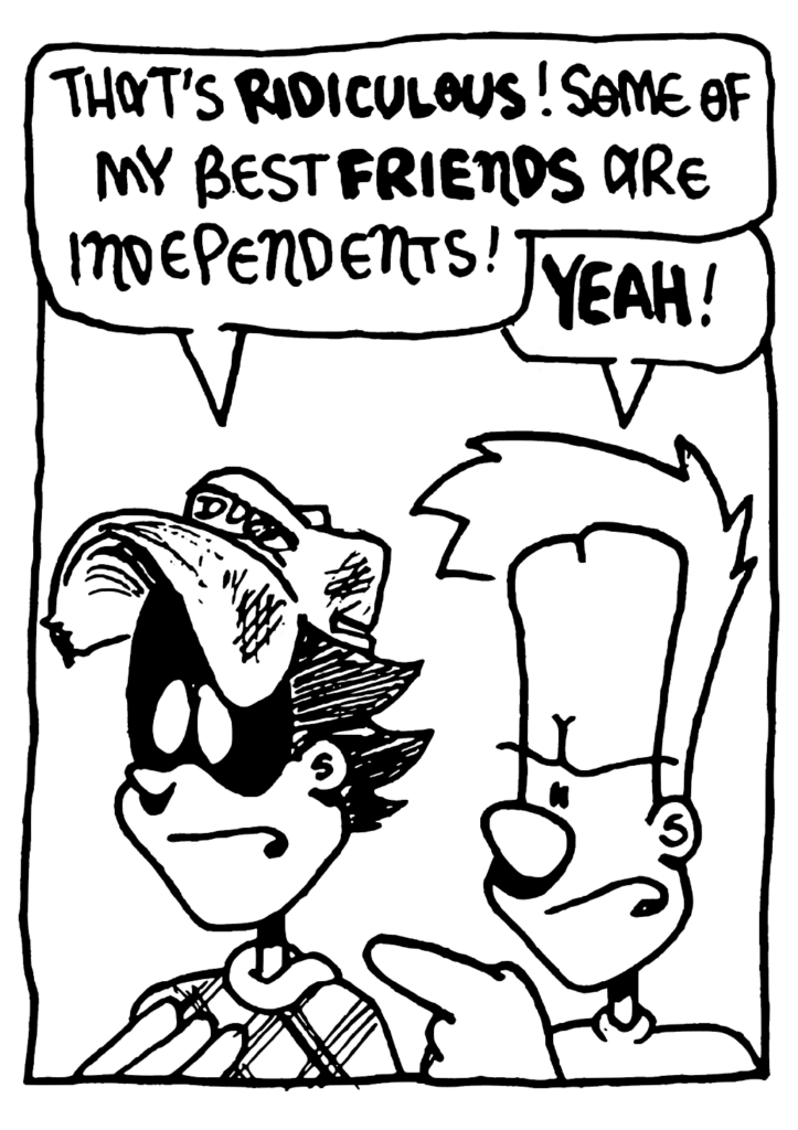 FRATMAN: That's RIDICULOUS! Some of my best FRIENDS are independents!
JOHNNY: YEAH!