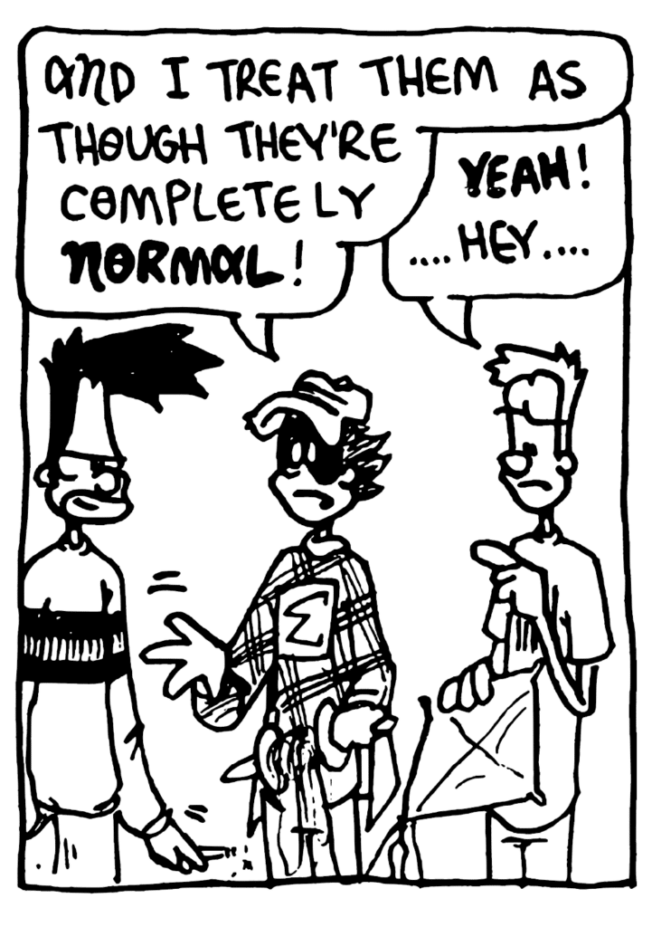 FRATMAN: And I treat them as though they're completely NORMAL!
JOHNNY: YEAH! .... hey....