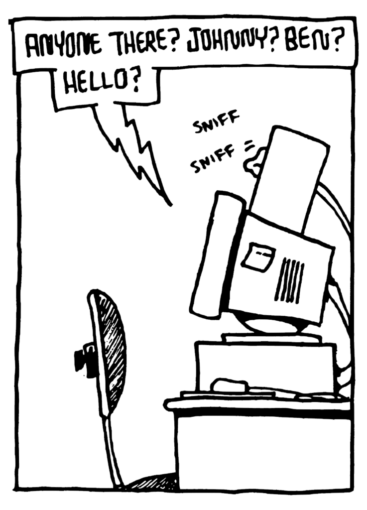 STU: Anyone there? Johnny? Ben? Hello?
SOUND: sniff sniff