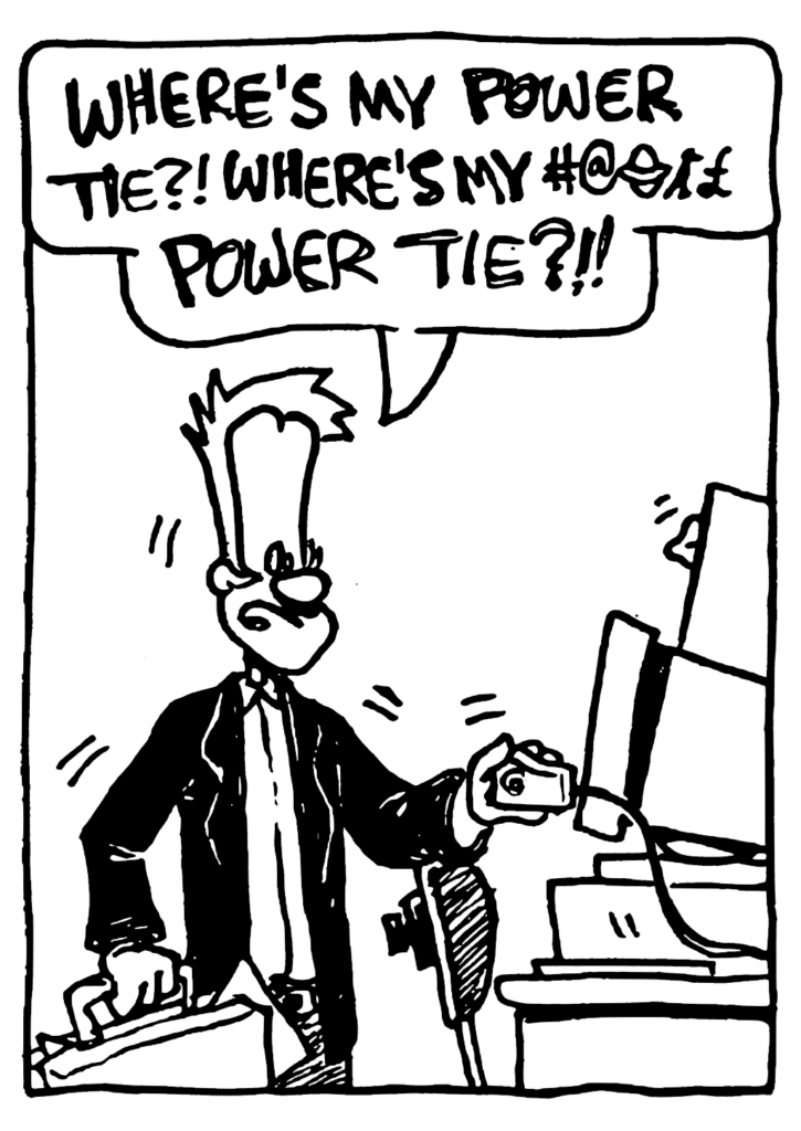 JOHNNY: WHERE'S MY POWER TIE?! WHERE'S MY #@0%& POWER TIE?!!