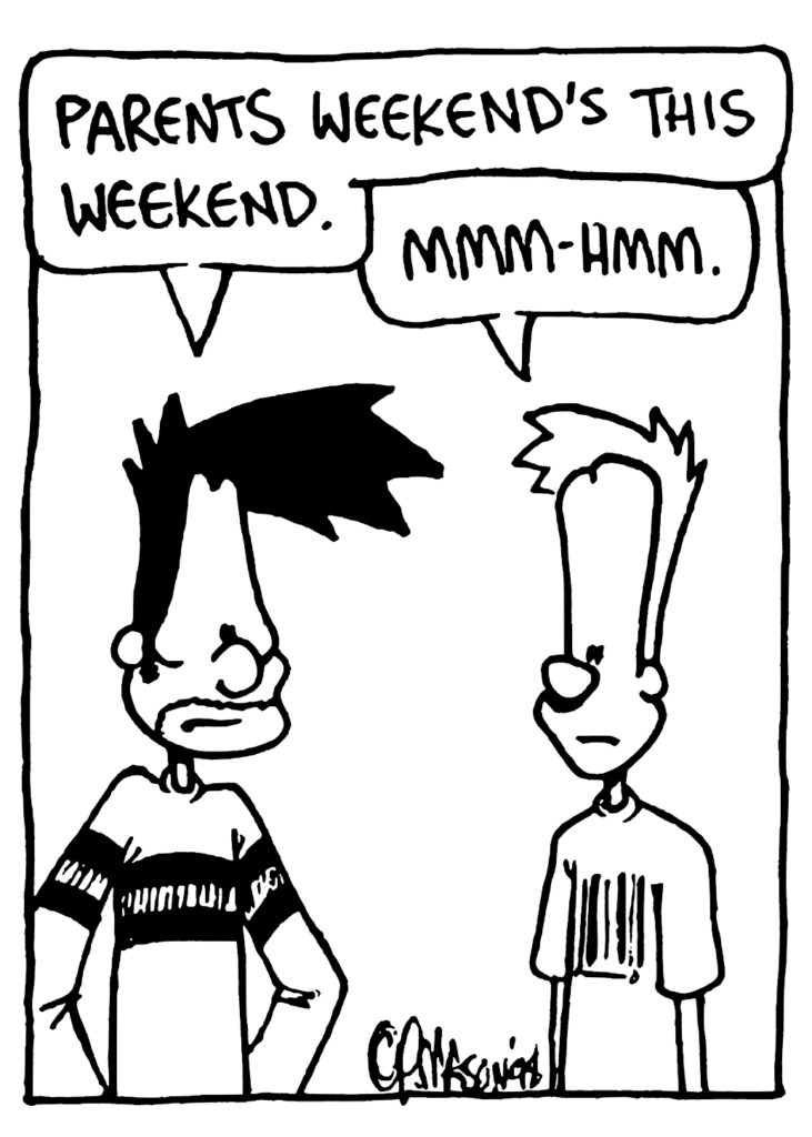 BEN: Parents Weekend's this weekend.
JOHNNY: Mmm-hmm.