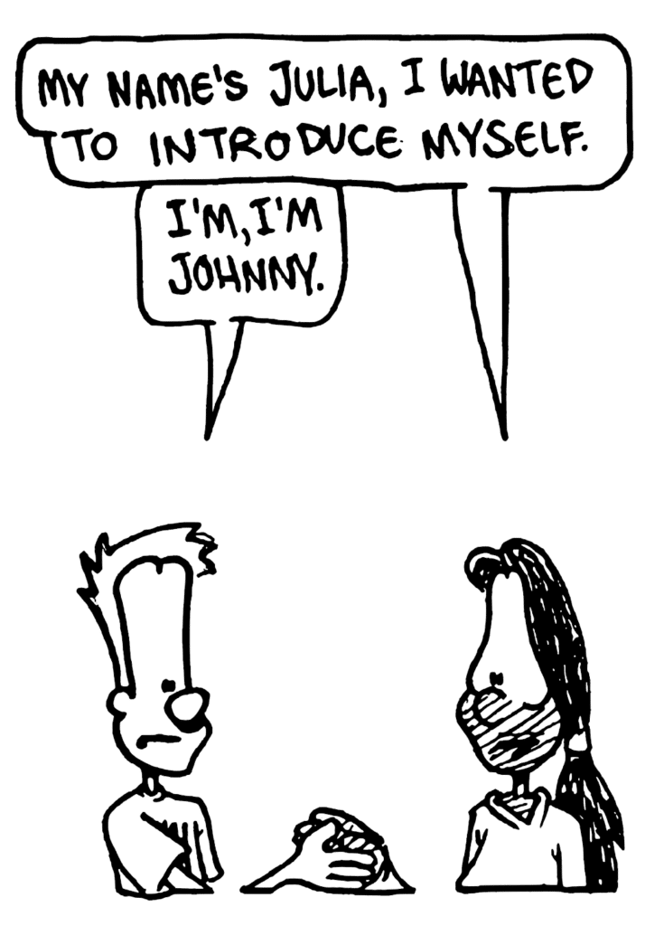 JULIA: My name's Julia, I wanted to introduce myself.
JOHNNY: I'm, I'm Johnny.