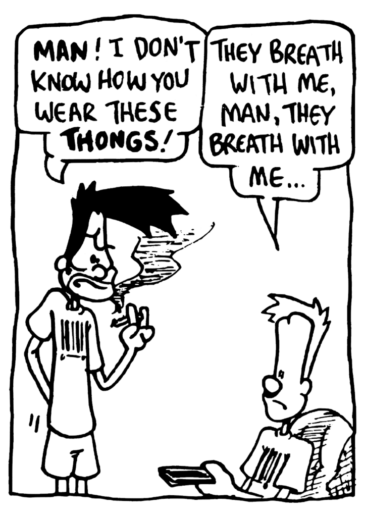 BEN: MAN! I don't know how you wear these THONGS!
JOHNNY: They breathe with me, man, they breathe with me...