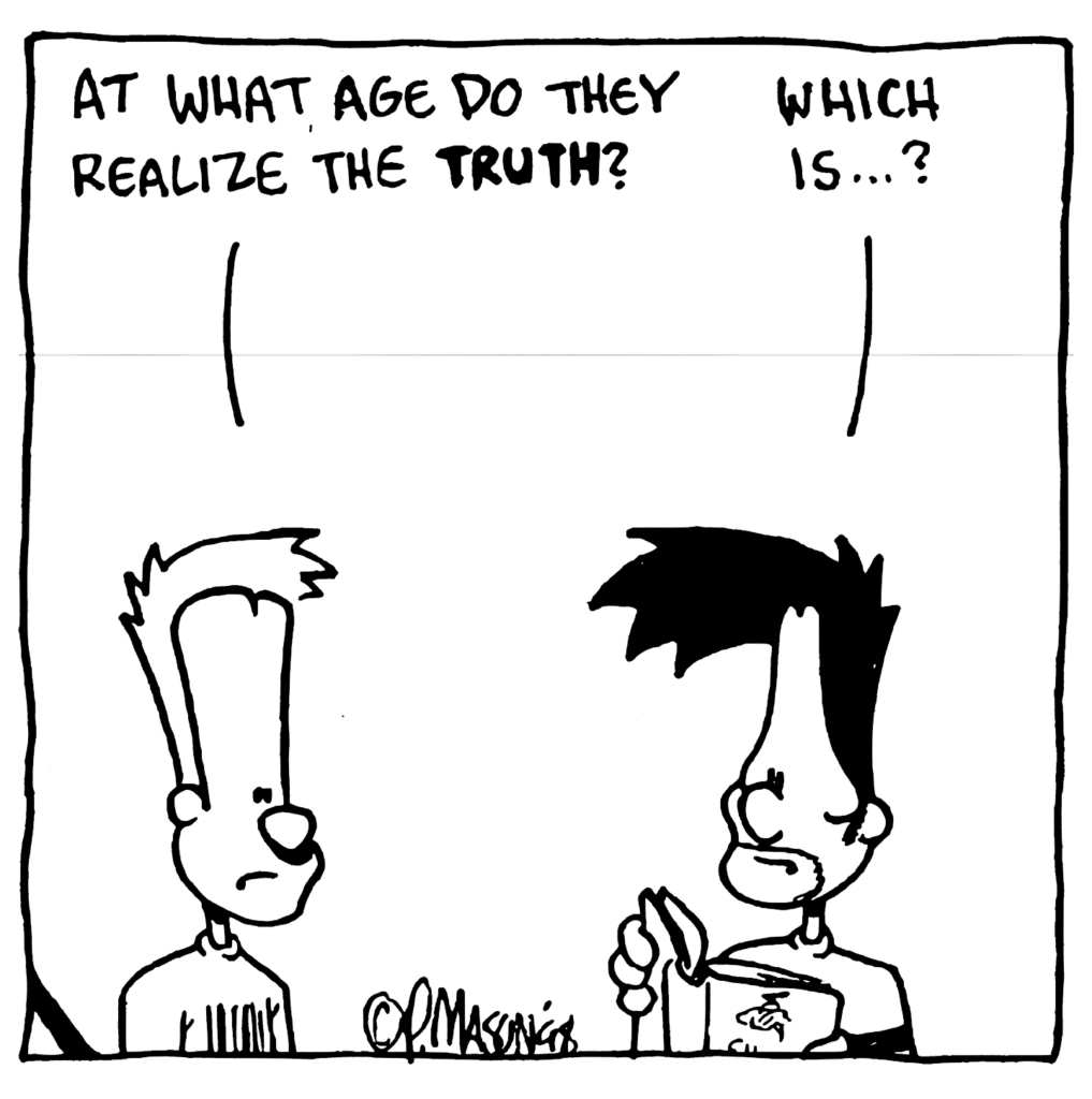 JOHNNY: At what age do they realize the TRUTH?
BEN: Which is... ?