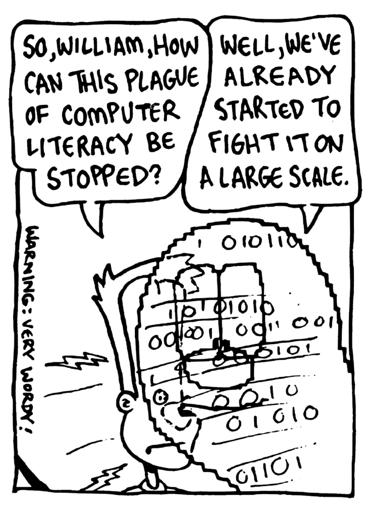 JOHNNY: So, William, how can this plague of computer literacy be stopped?
WILLIAM: Well, we've already started to fight it on a large scale.