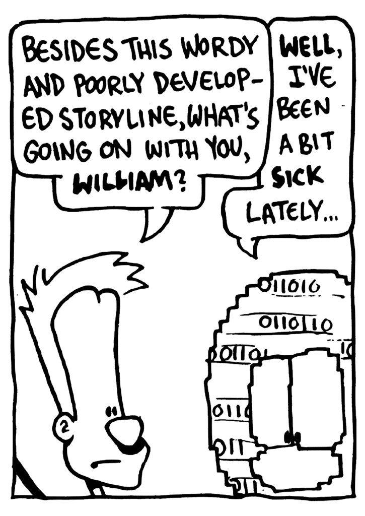 JOHNNY: Besides this wordy and poorly developed storyline, what's going on with you, WILLIAM?
WILLIAM: WELL, I've been a bit SICK lately.