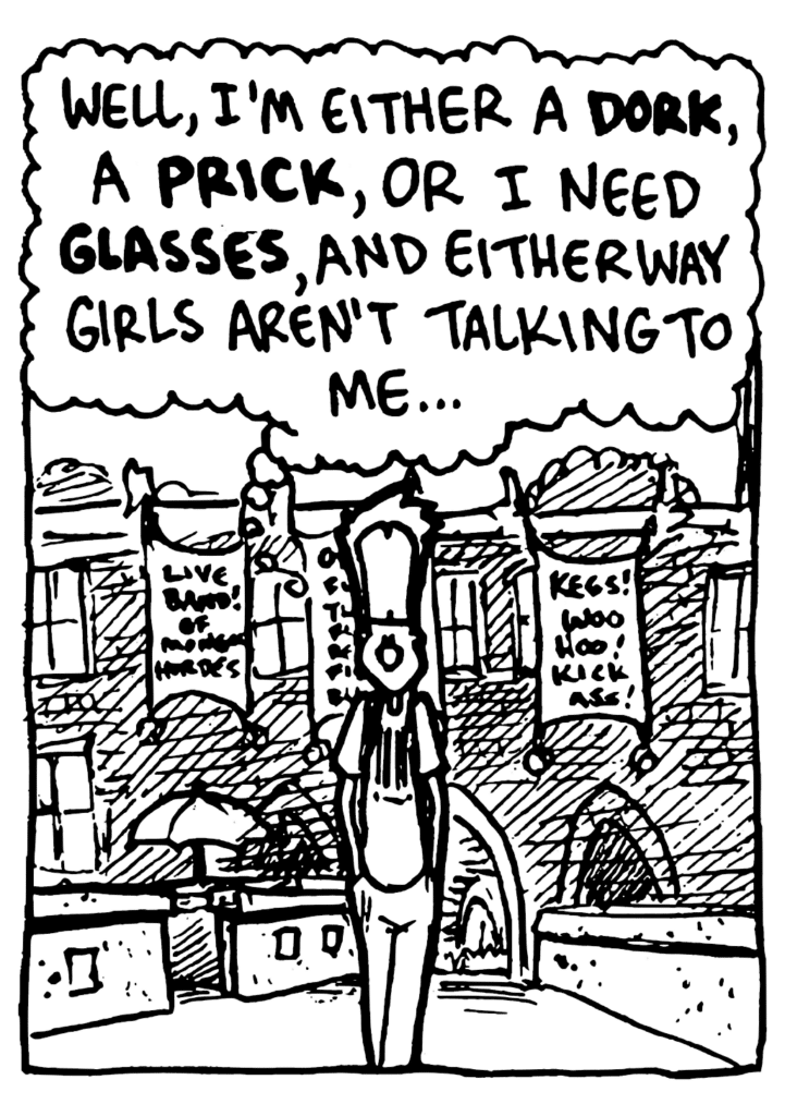 JOHNNY: Well, I'm either a DORK, a PRICK, or I need GLASSES, and either way girls aren't talking to me...