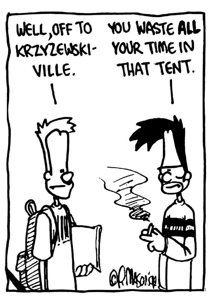 JOHNNY: Well, off to Krzyzweskiville.
BEN: You waste ALL your time in that tent.