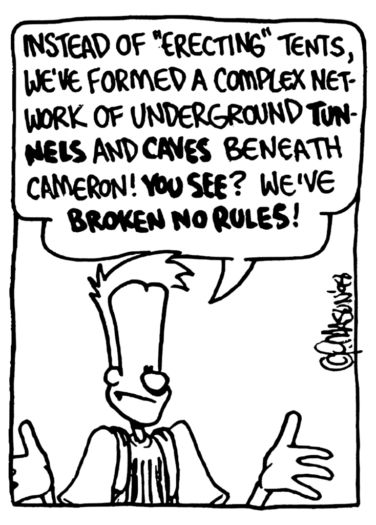 JOHNNY: Instead of "erecting" tents, we've formed a complex network of underground TUNNELS and CAVES beneath Cameron! YOU SEE? We've BROKEN NO RULES!