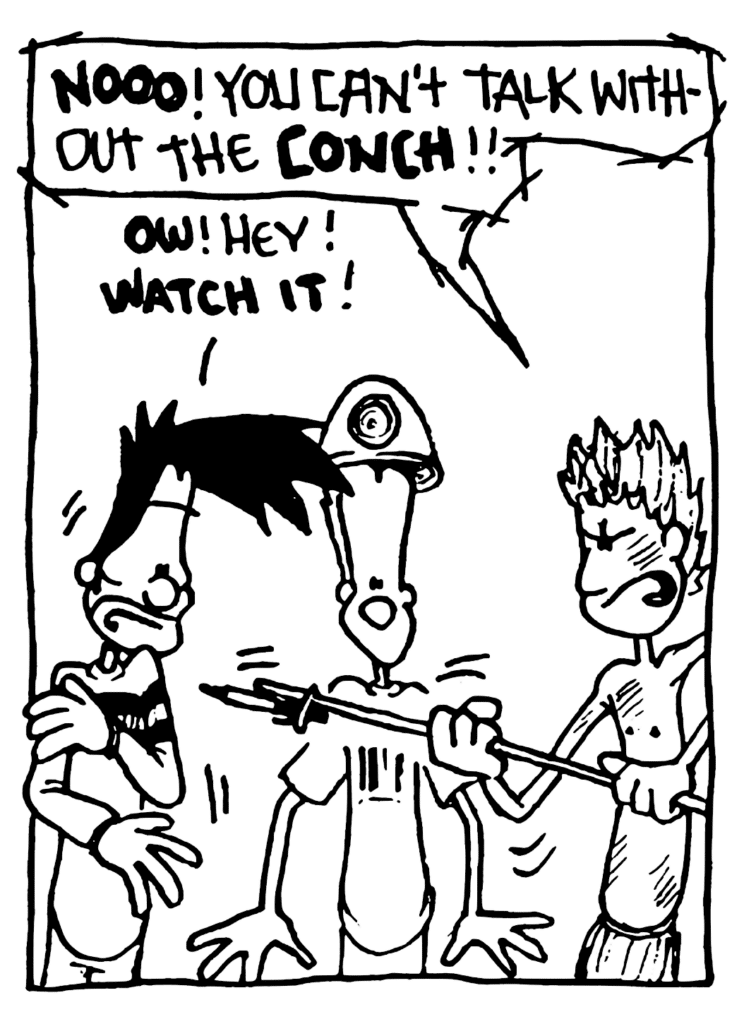 JULIAN: NOOO! You can't talk without the CONCH!!
BEN: OW! Hey! WATCH IT!