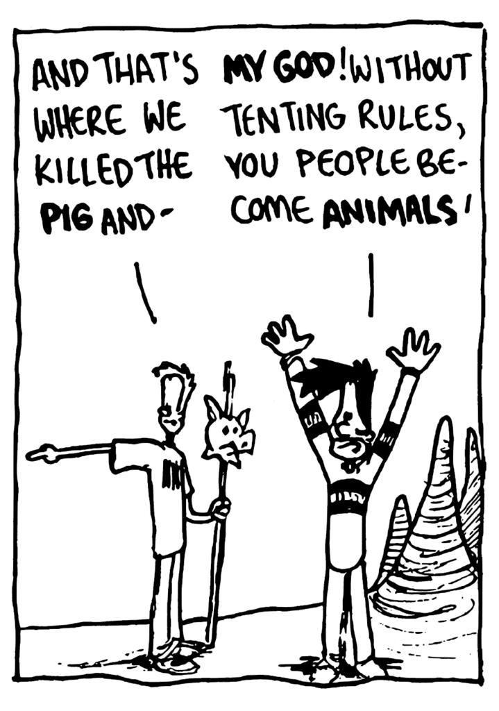 JOHNNY: And that's where we killed the PIG and-
BEN: MY GOD! Without tenting rules, you people become ANIMALS!