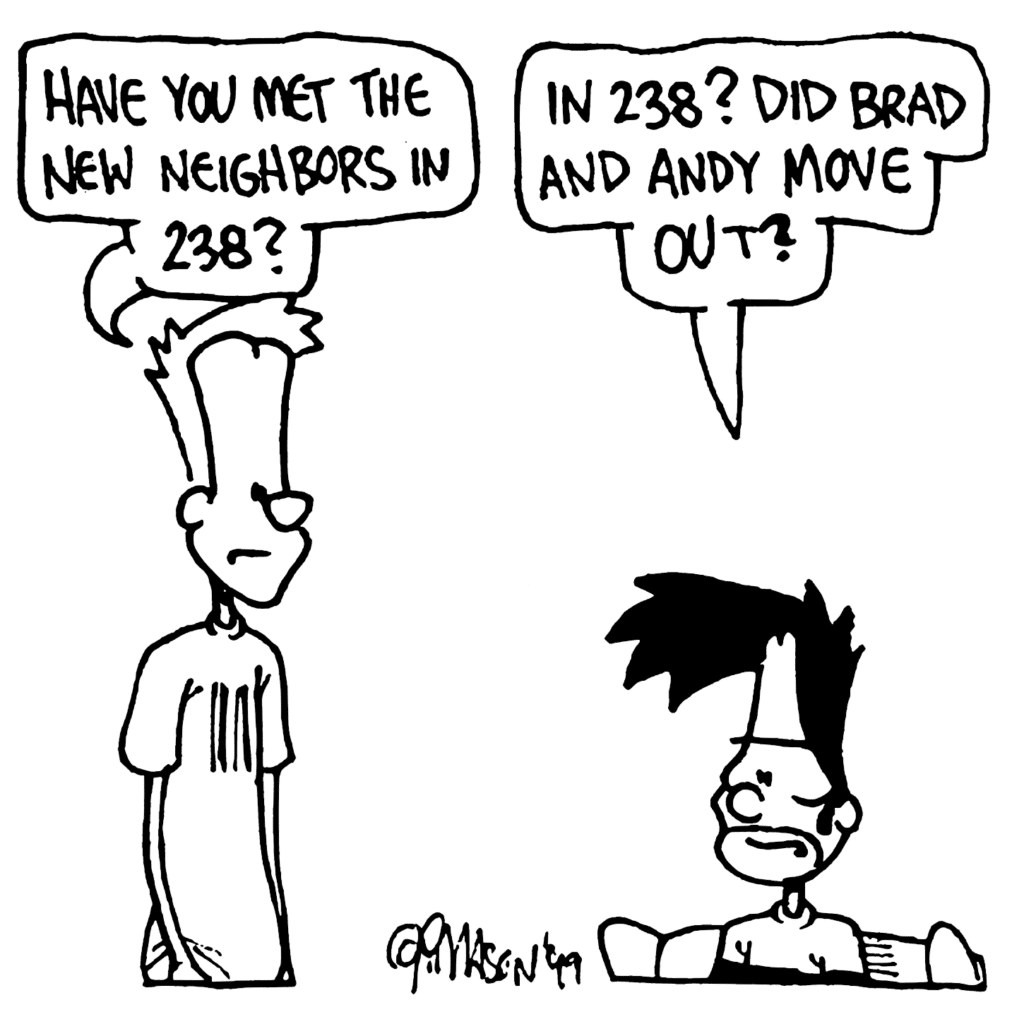 JOHNNY: Have you met the new neighbors in 238?
BEN: In 238? Did Brad and Andy move out?