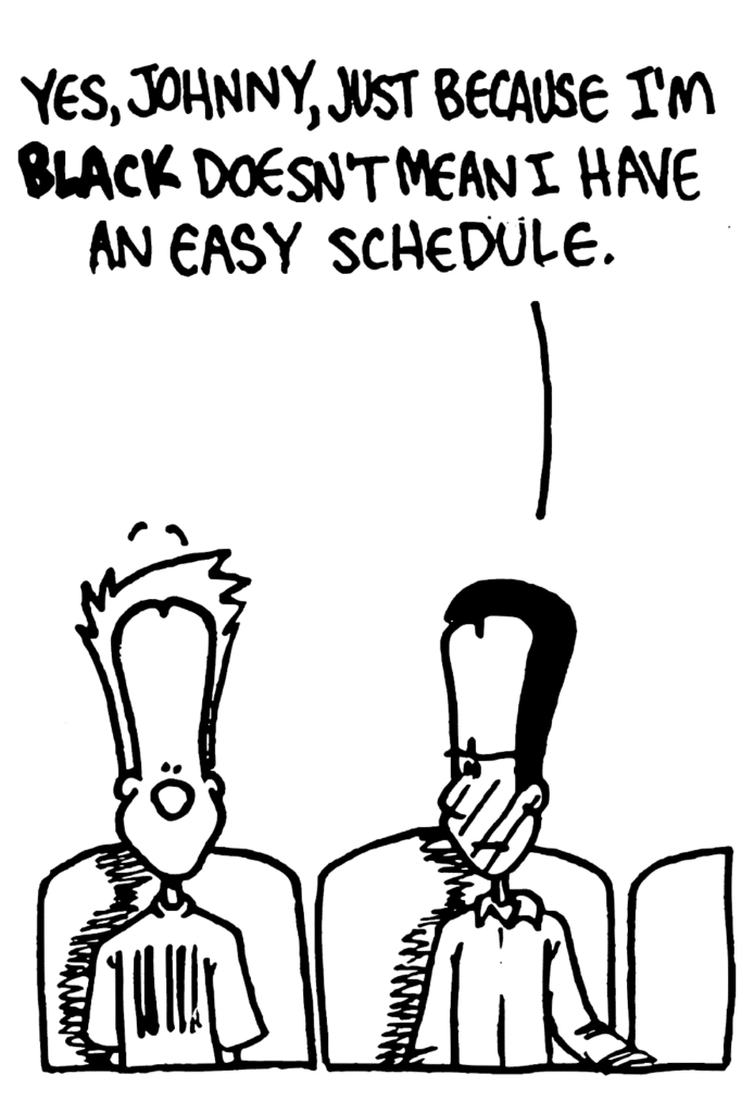 WINSTON: Yes, Johnny, just becaues I'm BLACK doesn't mean I have an easy schedule.