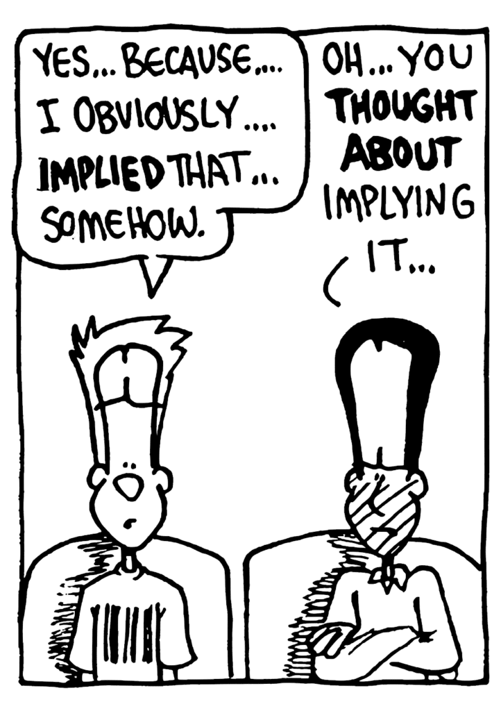 JOHNNY: Yes... because... I obviously... IMPLIED that... somehow.
WINSTON: Oh... you THOUGHT ABOUT implying it...