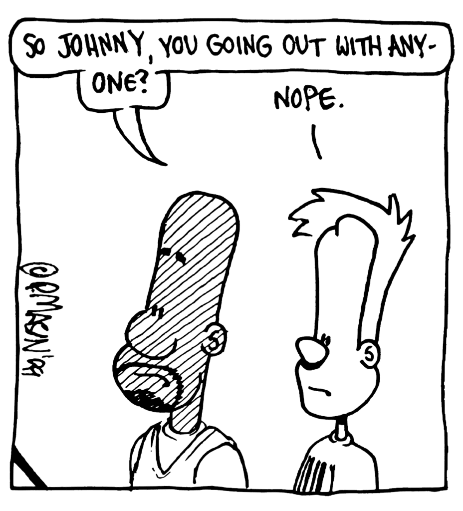 JAY: So Johnny, you going out with anyone?
JOHNNY: Nope.