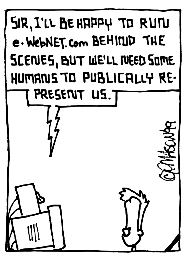 STU: Sir, I'll be happy to run e-WebNET.com behind the scenes, but we'll need some humans to publicly represent us.