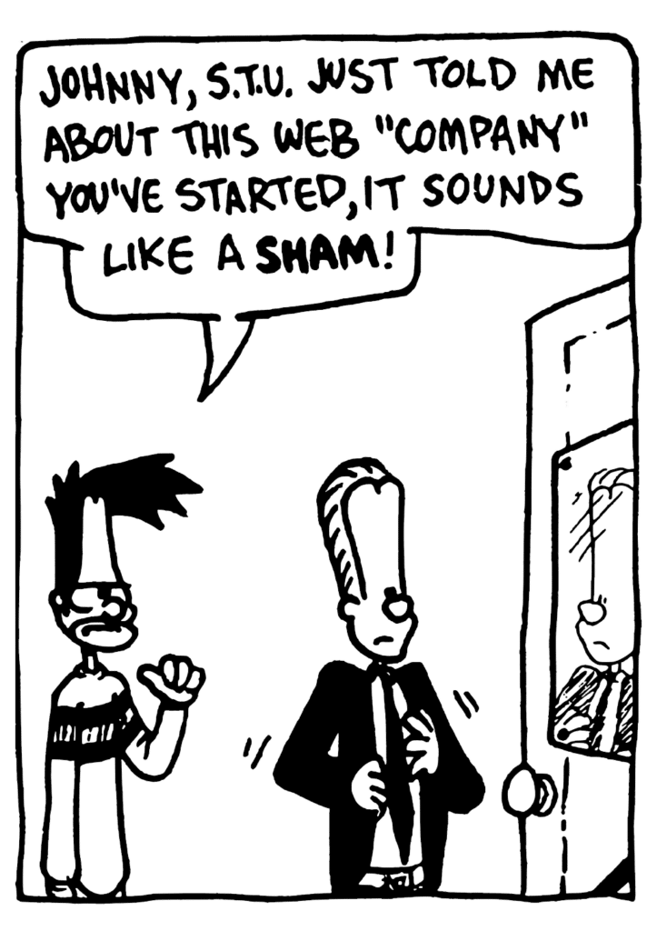 BEN: Johnny, STU just told me about this web "company" you've started, it sounds like a SHAM!